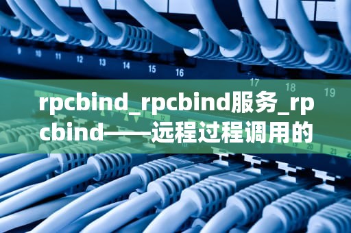rpcbind_rpcbind服务_rpcbind——远程过程调用的守护进程