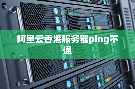 阿里云香港服务器ping不通