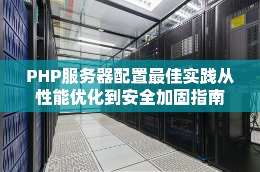 PHP服务器配置最佳实践从性能优化到安全加固指南