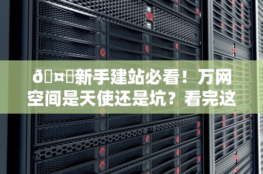 🤖新手建站必看！万网空间是天使还是坑？看完这篇再掏钱🤖