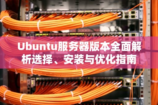 Ubuntu服务器版本全面解析选择、安装与优化指南