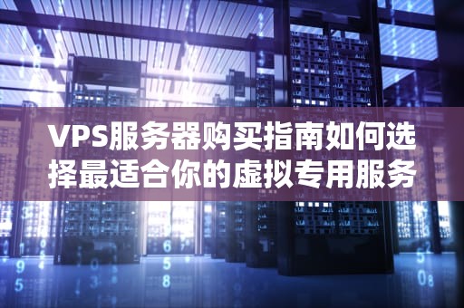 VPS服务器购买指南如何选择最适合你的虚拟专用服务器