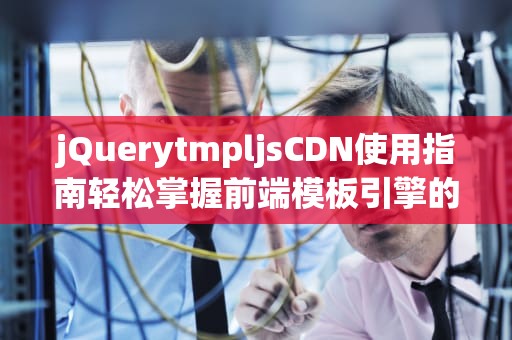 jQuerytmpljsCDN使用指南轻松掌握前端模板引擎的奥秘