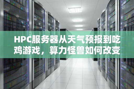 HPC服务器从天气预报到吃鸡游戏，算力怪兽如何改变人类硬核日常？