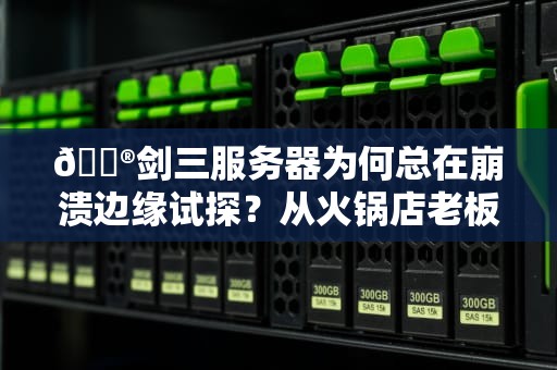 🎮剑三服务器为何总在崩溃边缘试探？从火锅店老板到程序员的奇幻比喻🎮