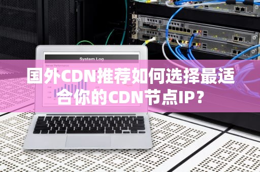 国外CDN推荐如何选择最适合你的CDN节点IP？