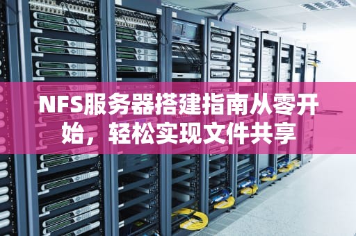 NFS服务器搭建指南从零开始，轻松实现文件共享