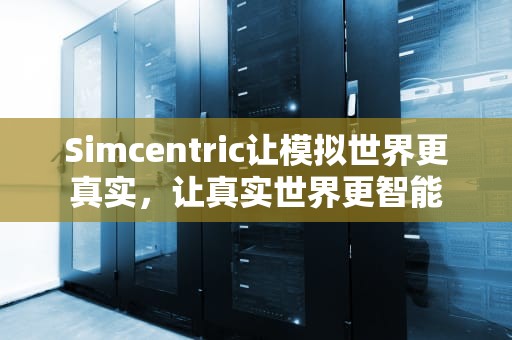 Simcentric让模拟世界更真实，让真实世界更智能