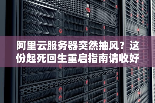 阿里云服务器突然抽风？这份起死回生重启指南请收好！