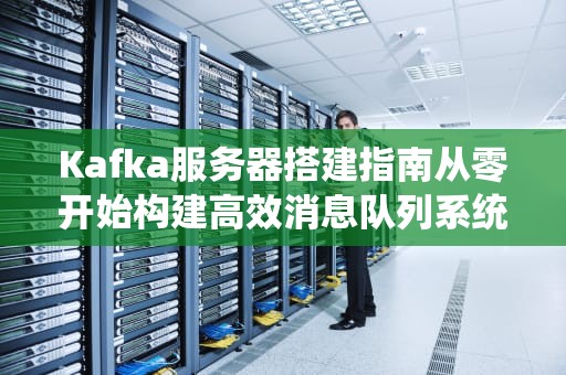 Kafka服务器搭建指南从零开始构建高效消息队列系统