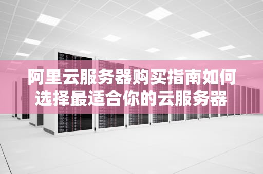 阿里云服务器购买指南如何选择最适合你的云服务器