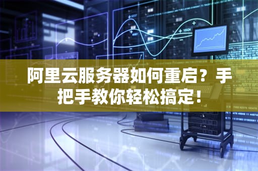 阿里云服务器如何重启？手把手教你轻松搞定！