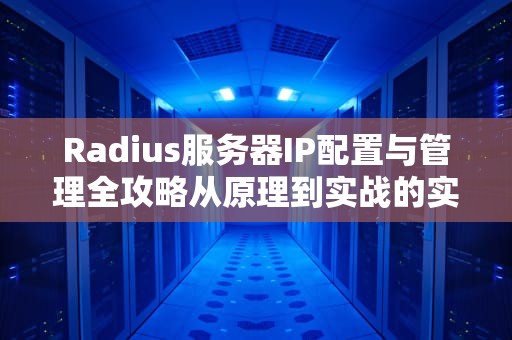 Radius服务器IP配置与管理全攻略从原理到实战的实用指南