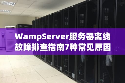 WampServer服务器离线故障排查指南7种常见原因与解决方案