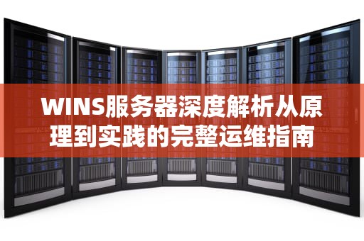WINS服务器深度解析从原理到实践的完整运维指南