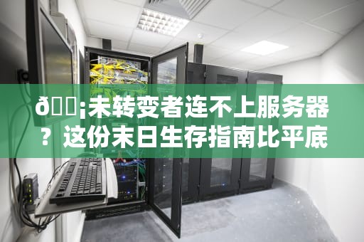 📡未转变者连不上服务器？这份末日生存指南比平底锅更有用！