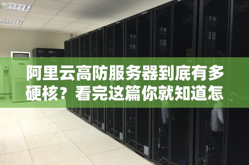 阿里云高防服务器到底有多硬核？看完这篇你就知道怎么躺着防DDoS了！