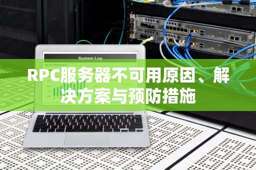 RPC服务器不可用原因、解决方案与预防措施