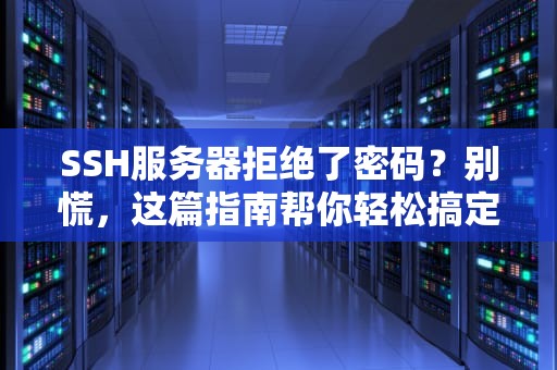 SSH服务器拒绝了密码？别慌，这篇指南帮你轻松搞定！