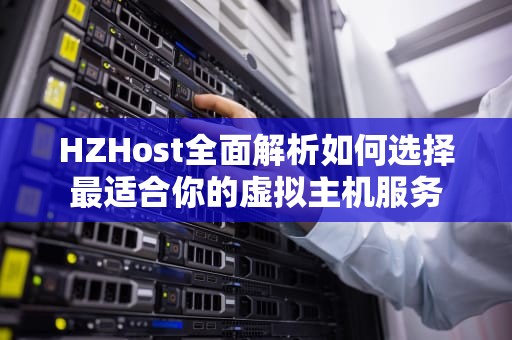 HZHost全面解析如何选择最适合你的虚拟主机服务