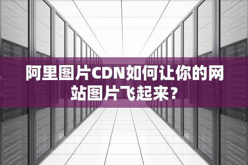 阿里图片CDN如何让你的网站图片飞起来？