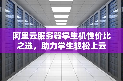 阿里云服务器学生机性价比之选，助力学生轻松上云