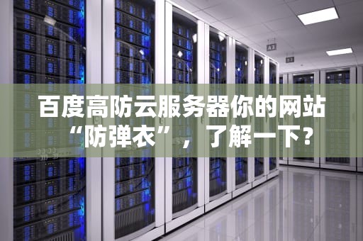 百度高防云服务器你的网站“防弹衣”，了解一下？