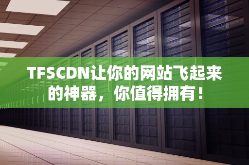 TFSCDN让你的网站飞起来的神器，你值得拥有！