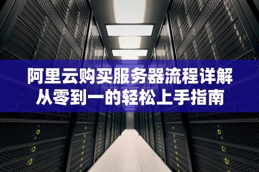阿里云购买服务器流程详解从零到一的轻松上手指南
