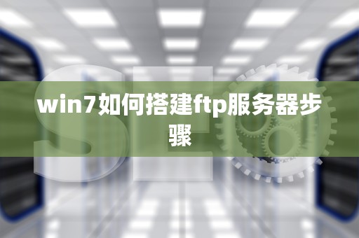 win7如何搭建ftp服务器步骤