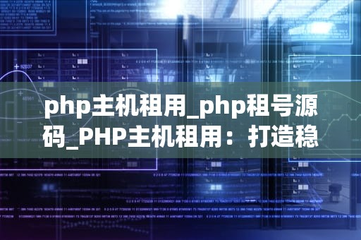 php主机租用_php租号源码_PHP主机租用：打造稳定高效的网络环境