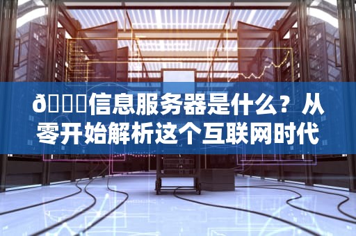 📖信息服务器是什么？从零开始解析这个互联网时代的隐形管家