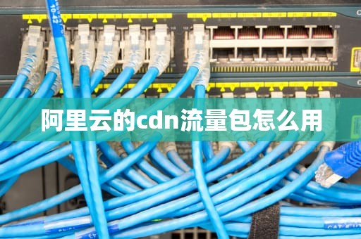 阿里云的cdn流量包怎么用