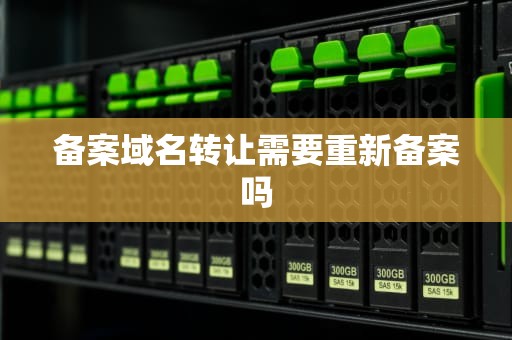备案域名转让需要重新备案吗