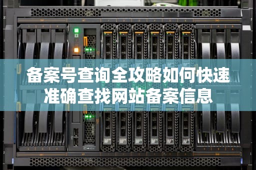 备案号查询全攻略如何快速准确查找网站备案信息