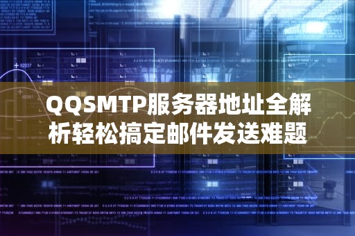 QQSMTP服务器地址全解析轻松搞定邮件发送难题