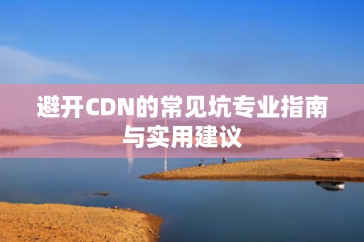 避开CDN的常见坑专业指南与实用建议