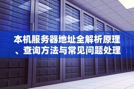 本机服务器地址全解析原理、查询方法与常见问题处理