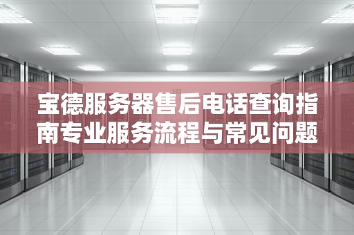 宝德服务器售后电话查询指南专业服务流程与常见问题全解析