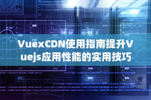 VuexCDN使用指南提升Vuejs应用性能的实用技巧