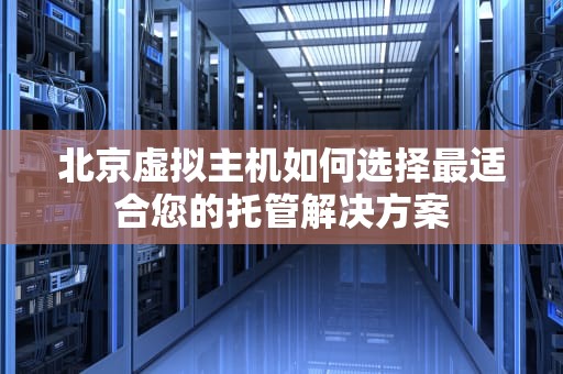 北京虚拟主机如何选择最适合您的托管解决方案