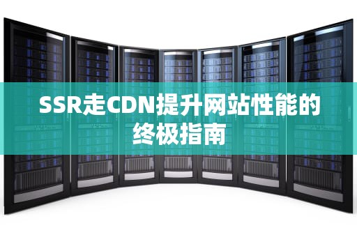 SSR走CDN提升网站性能的终极指南