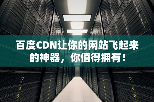 百度CDN让你的网站飞起来的神器，你值得拥有！