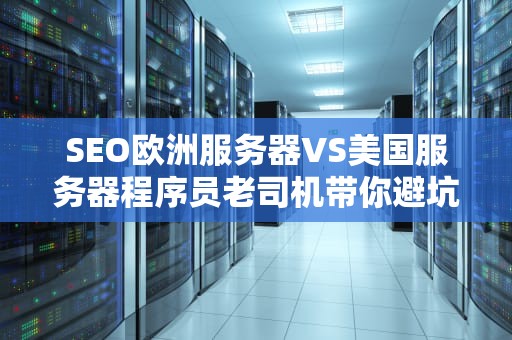 SEO欧洲服务器VS美国服务器程序员老司机带你避坑选对数字房东