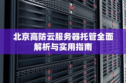 北京高防云服务器托管全面解析与实用指南