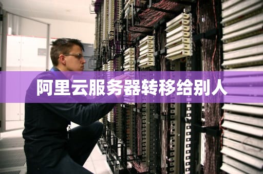 阿里云服务器转移给别人