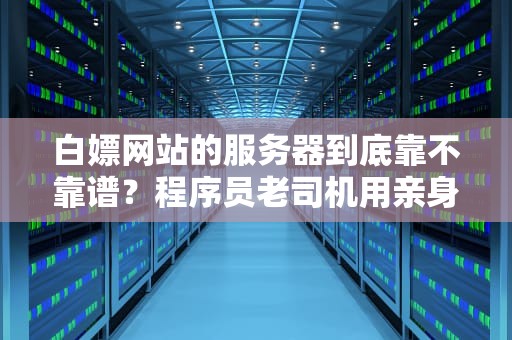 白嫖网站的服务器到底靠不靠谱？程序员老司机用亲身经历告诉你真相
