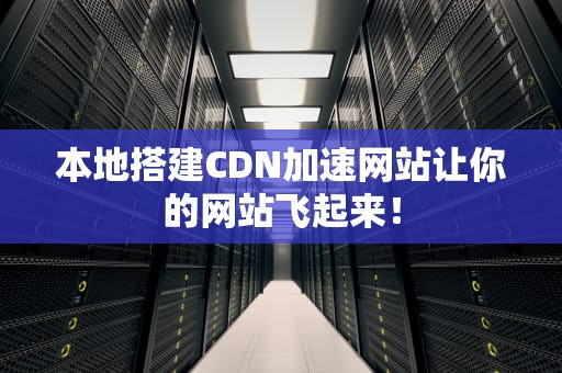 本地搭建CDN加速网站让你的网站飞起来！
