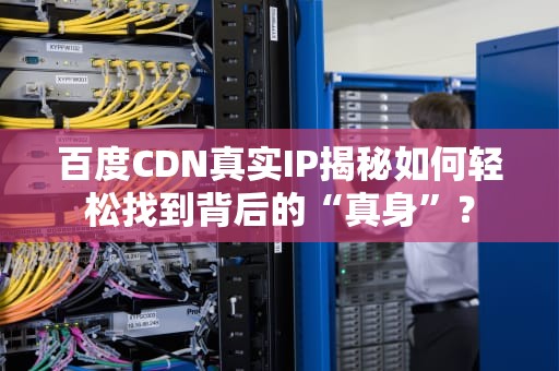 百度CDN真实IP揭秘如何轻松找到背后的“真身”？