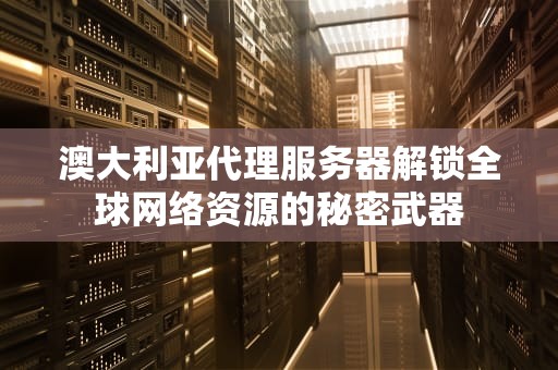 澳大利亚代理服务器解锁全球网络资源的秘密武器